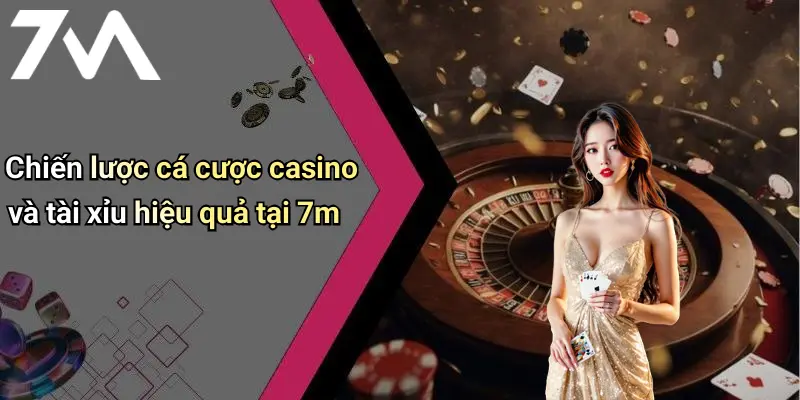 Chiến lược cá cược casino và tài xỉu hiệu quả tại 7m