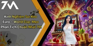 Kinh Nghiệm Soi Kèo Euro – World Cup: Mẹo Phân Tích Chuẩn Nhất 7M