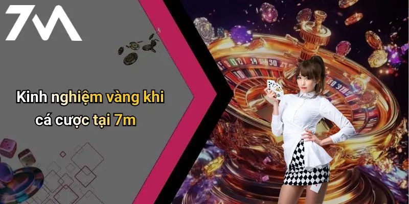 Kinh nghiệm vàng khi cá cược tại 7m