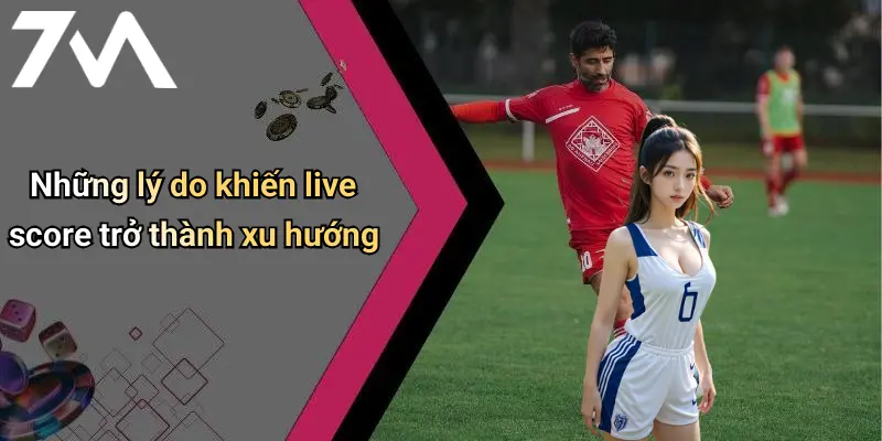 Những lý do khiến live score trở thành xu hướng