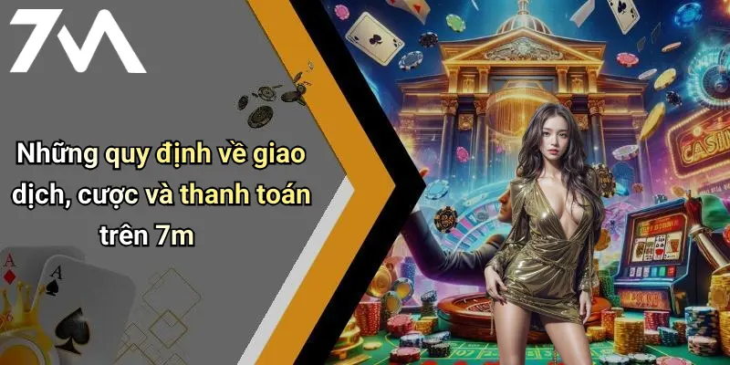 Những quy định về giao dịch, cược và thanh toán trên 7m