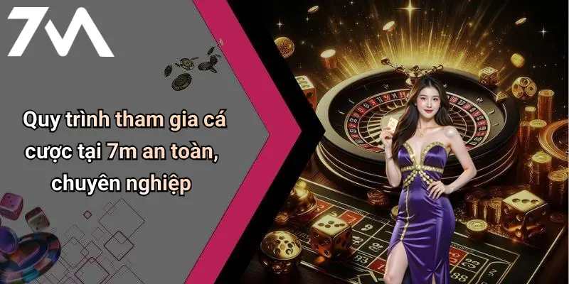 Quy trình tham gia cá cược tại 7m an toàn, chuyên nghiệp