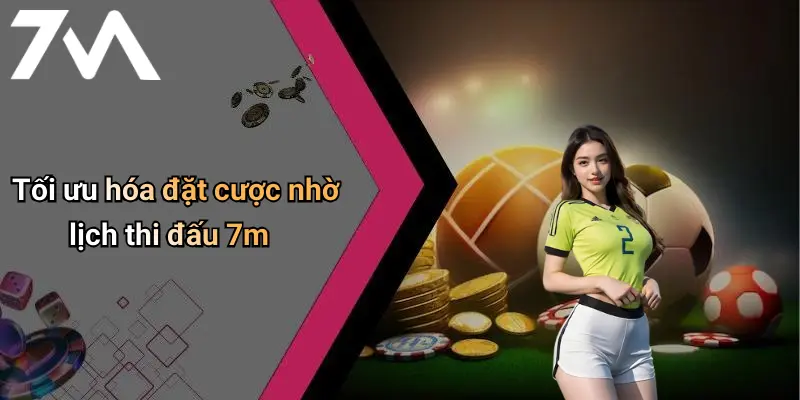 Tối ưu hóa đặt cược nhờ lịch thi đấu 7m