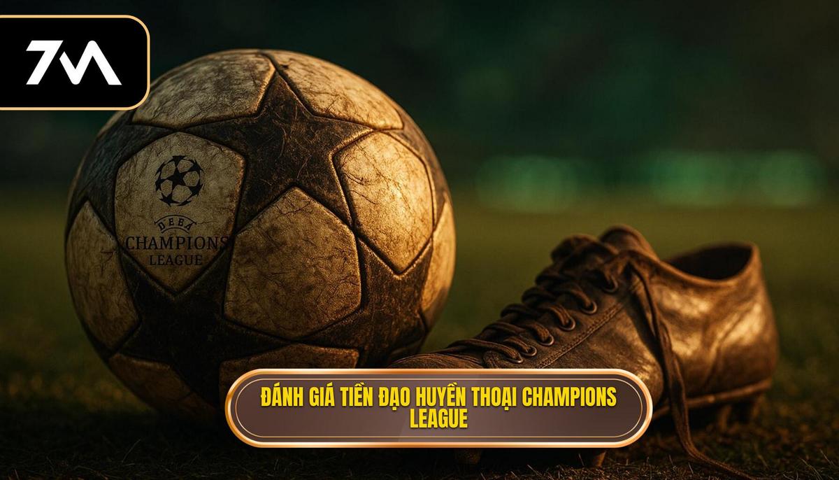 Tiêu chí Đánh giá Tiền đạo Cắm Huyền thoại tại Champions League