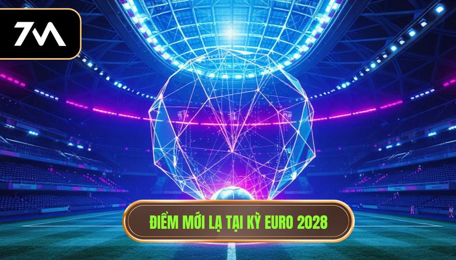 2. Điểm mới lạ tại kỳ Euro 2028