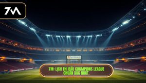 7M_ Lịch thi đấu Champions League chuẩn xác nhất.
