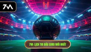 7M_ Lịch thi đấu Euro mới nhất